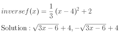 The inverse of f(x)= 1/3 (x-4)^2+2 is sqrt(3x-6)+4,-sqrt(3x-6)+4